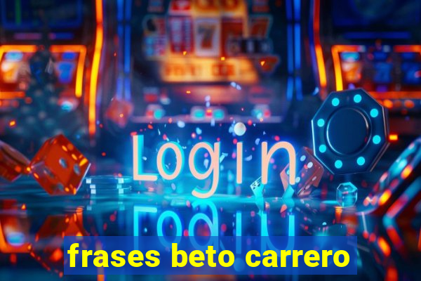 frases beto carrero